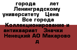 1.1) города : 150 лет Ленинградскому университету › Цена ­ 89 - Все города Коллекционирование и антиквариат » Значки   . Ненецкий АО,Макарово д.